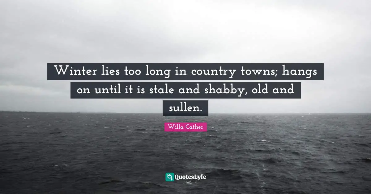 Towns Quotes: "Winter lies too long in country towns; hangs on until it is stale and shabby, old and sullen."