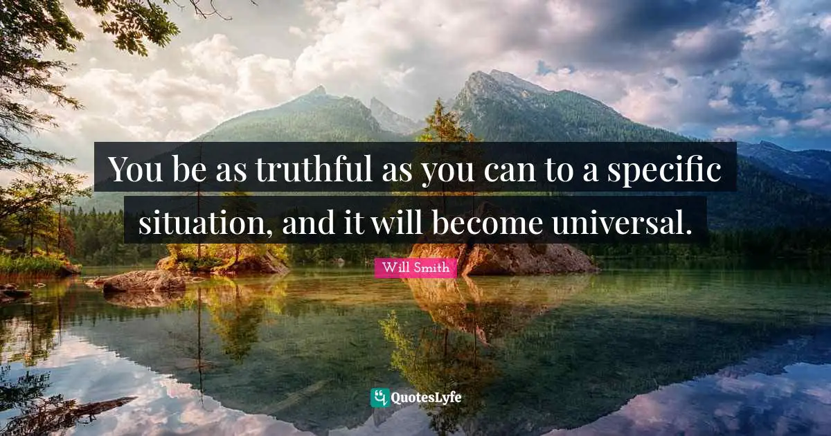 You be as truthful as you can to a specific situation, and it will become universal.