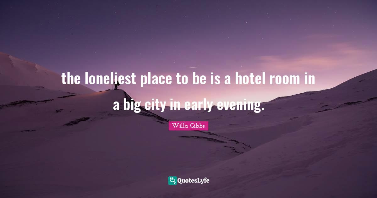 the loneliest place to be is a hotel room in a big city in early evening.