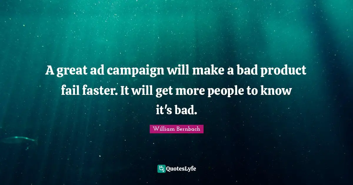 A great ad campaign will make a bad product fail faster. It will get more people to know it's bad.