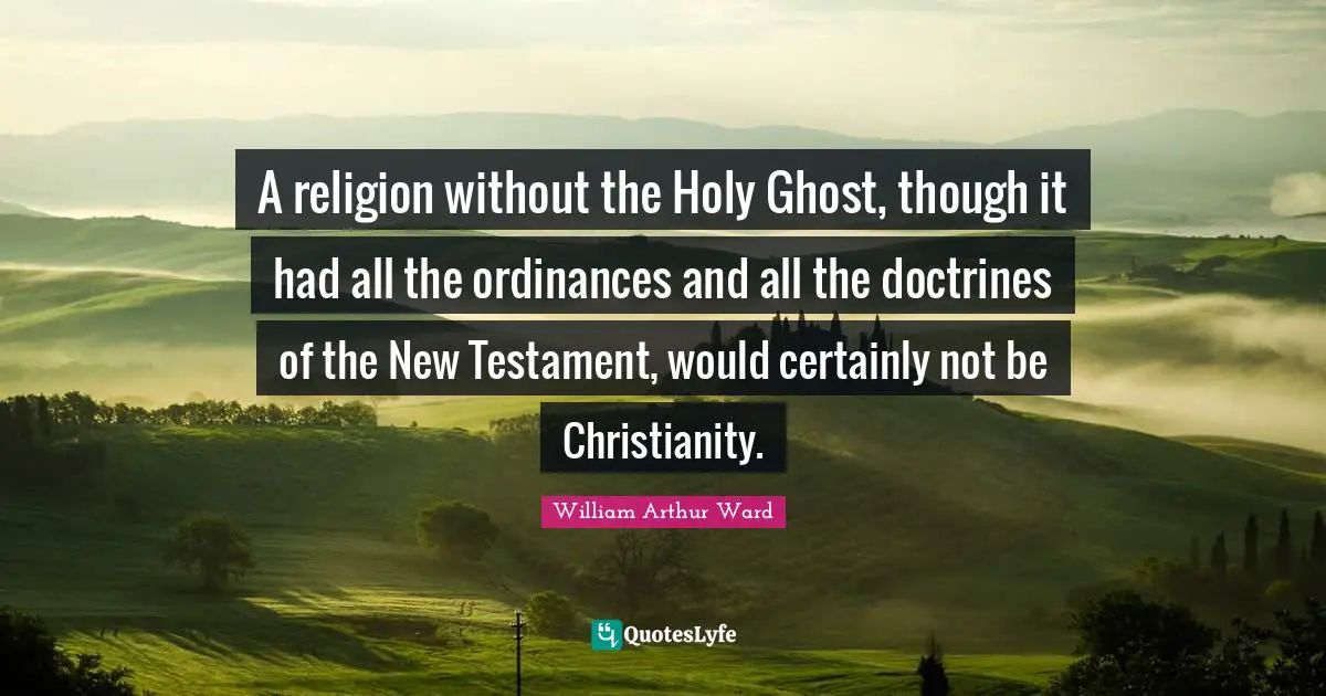 Holy Ghost Quotes: "A religion without the Holy Ghost, though it had all the ordinances and all the doctrines of the New Testament, would certainly not be Christianity."