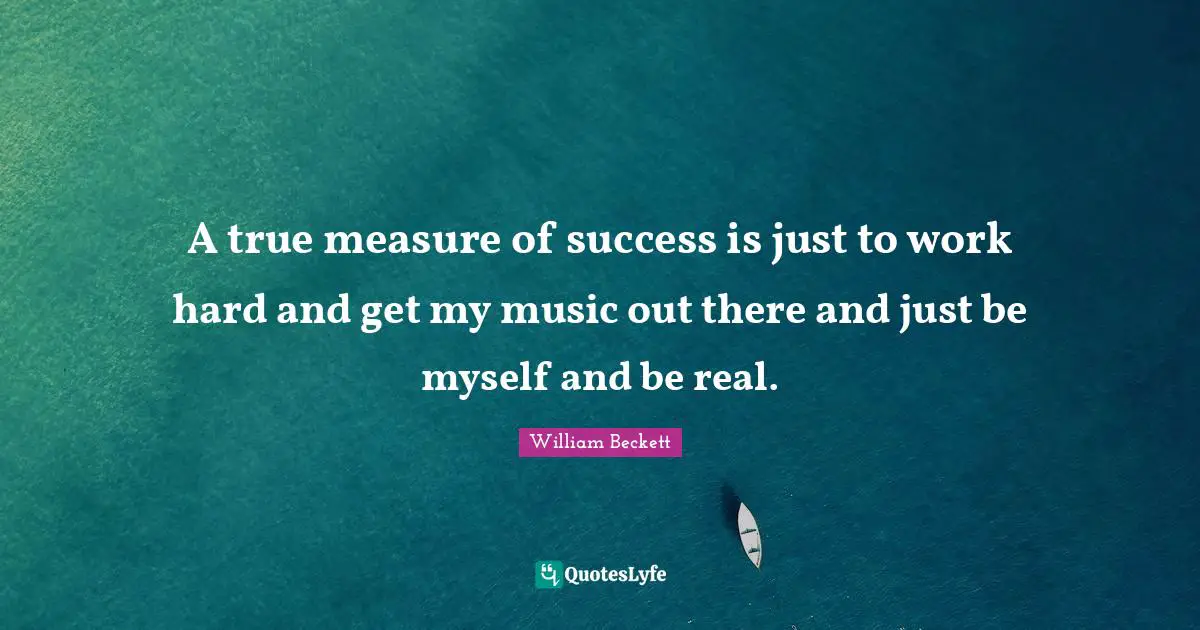 A true measure of success is just to work hard and get my music out there and just be myself and be real.