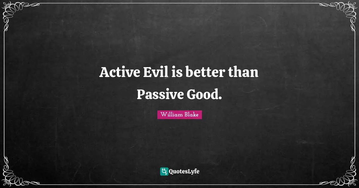 William Blake Quotes: "Active Evil is better than Passive Good."