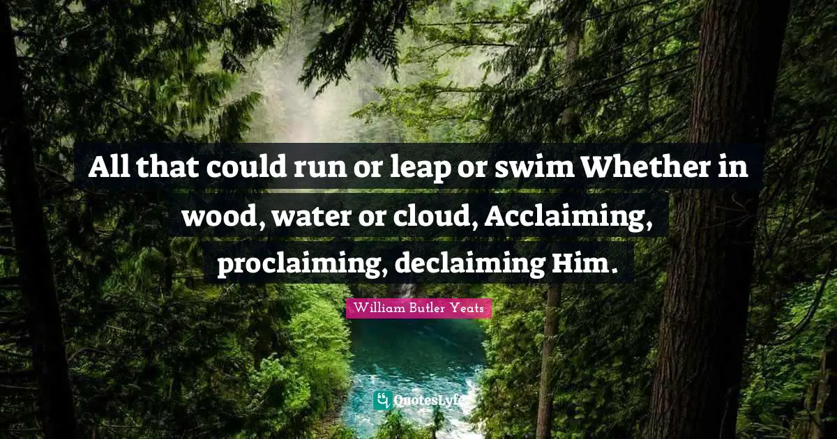 Proclaiming Quotes: "All that could run or leap or swim Whether in wood, water or cloud, Acclaiming, proclaiming, declaiming Him."
