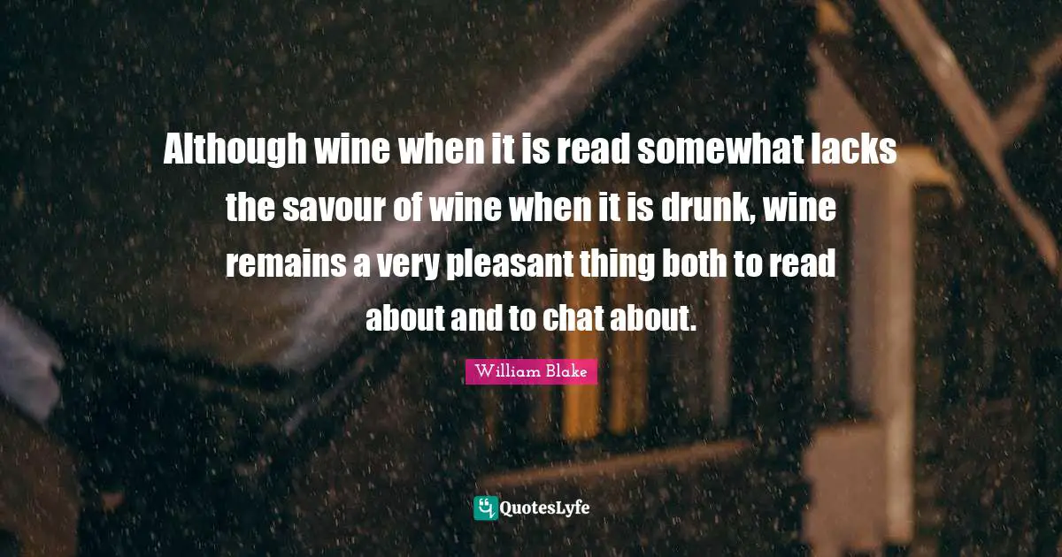 Although wine when it is read somewhat lacks the savour of wine when it is drunk, wine remains a very pleasant thing both to read about and to chat about.