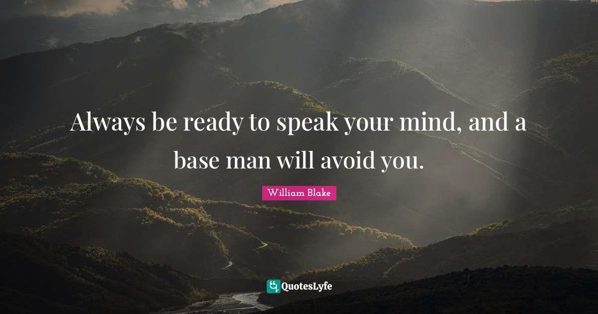 William Blake Quotes: "Always be ready to speak your mind, and a base man will avoid you."