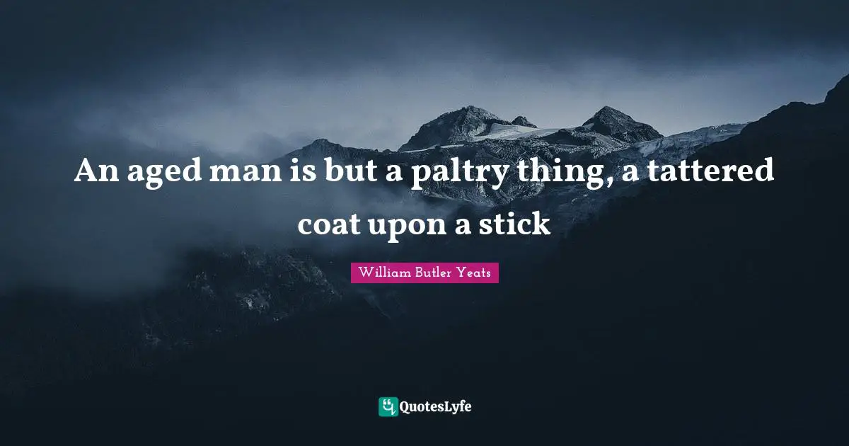 An aged man is but a paltry thing, a tattered coat upon a stick