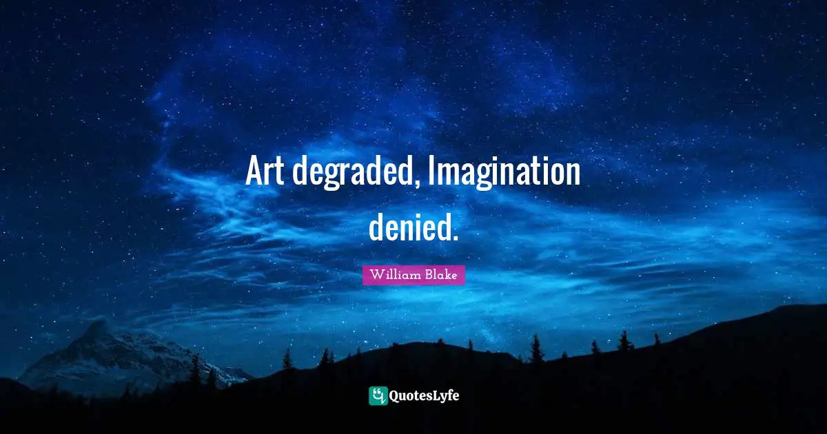 Art degraded, Imagination denied.