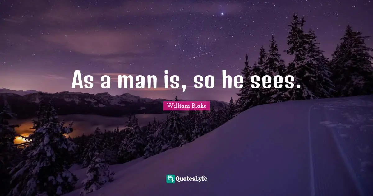 William Blake Quotes: "As a man is, so he sees."