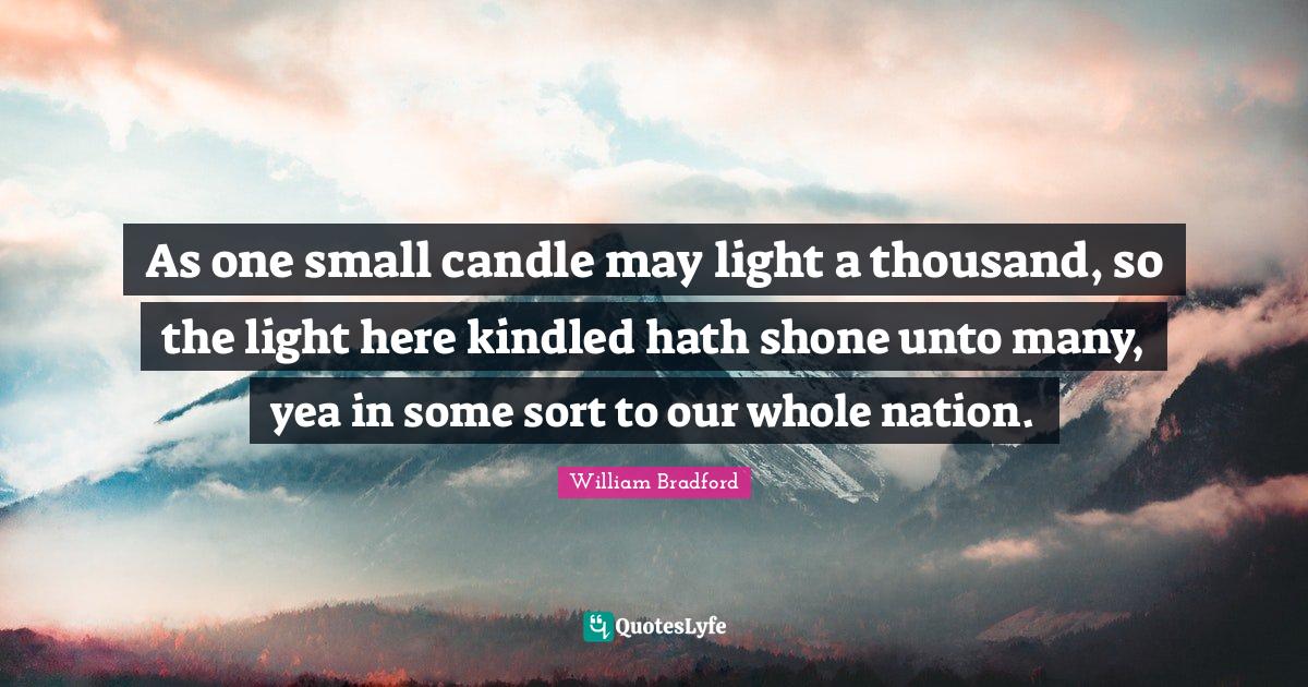As one small candle may light a thousand, so the light here kindled ha