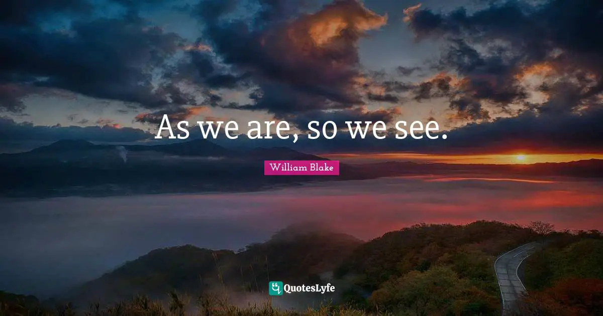 William Blake Quotes: "As we are, so we see."