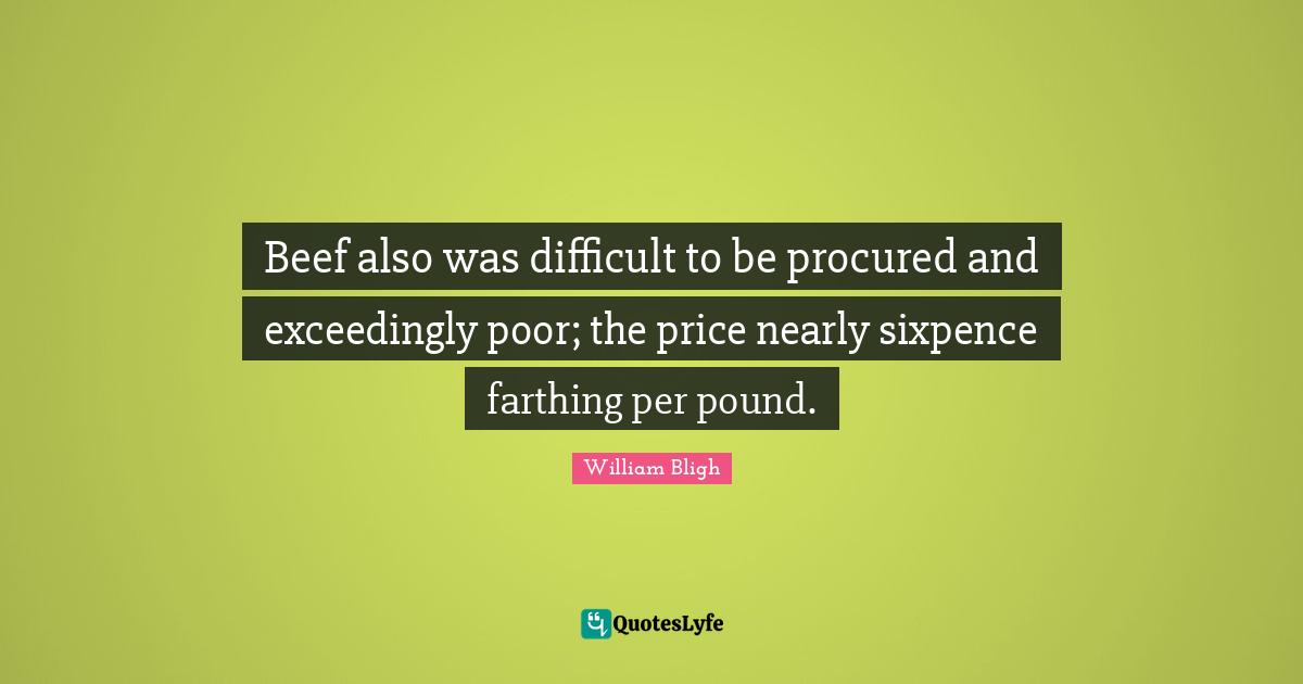 Beef also was difficult to be procured and exceedingly poor; the price nearly sixpence farthing per pound.