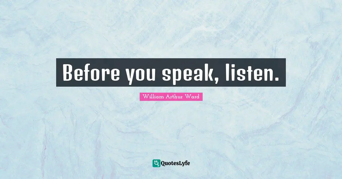 William Arthur Ward Quotes: "Before you speak, listen."