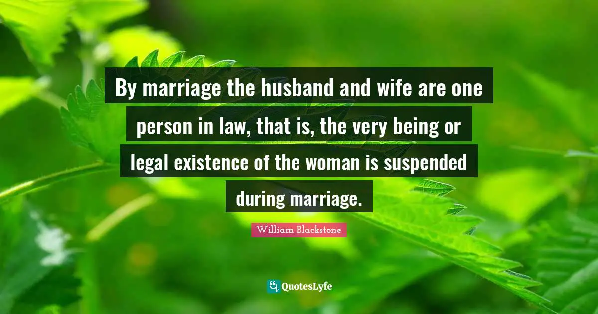 By marriage the husband and wife are one person in law, that is, the very being or legal existence of the woman is suspended during marriage.