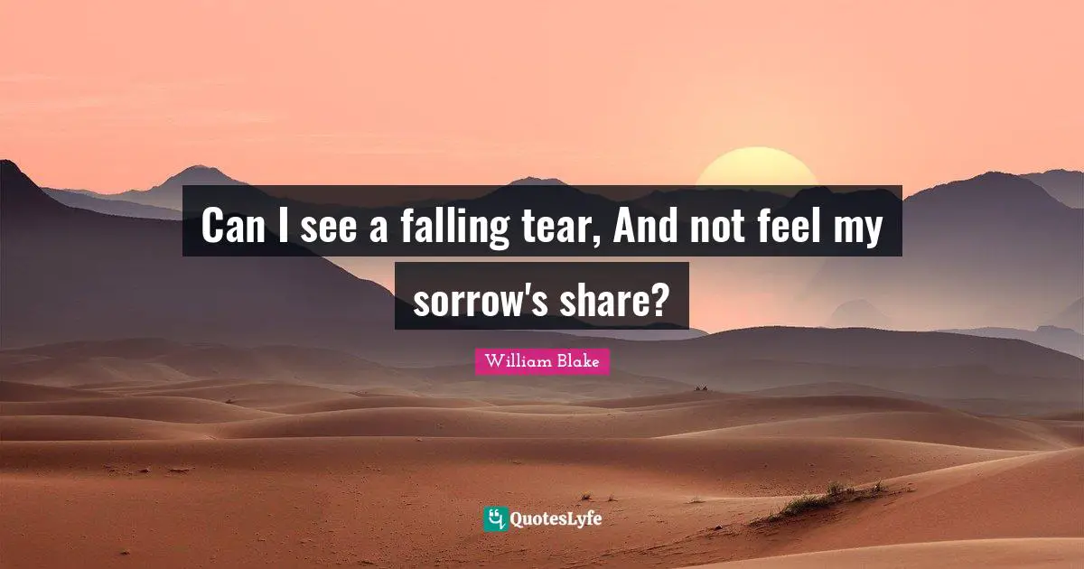 Can I see a falling tear, And not feel my sorrow's share?