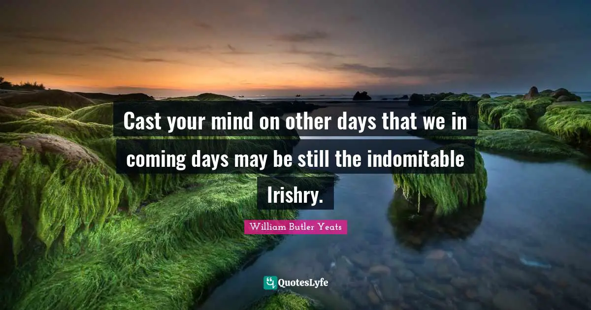 Casts Quotes: "Cast your mind on other days that we in coming days may be still the indomitable Irishry."