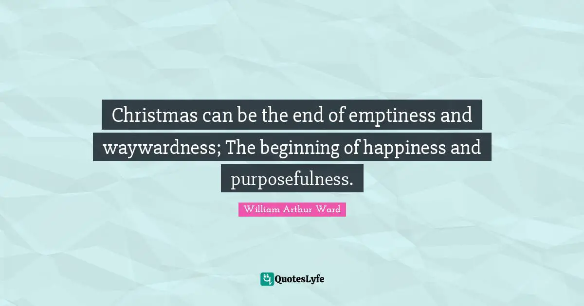 Emptiness Quotes: "Christmas can be the end of emptiness and waywardness; The beginning of happiness and purposefulness."