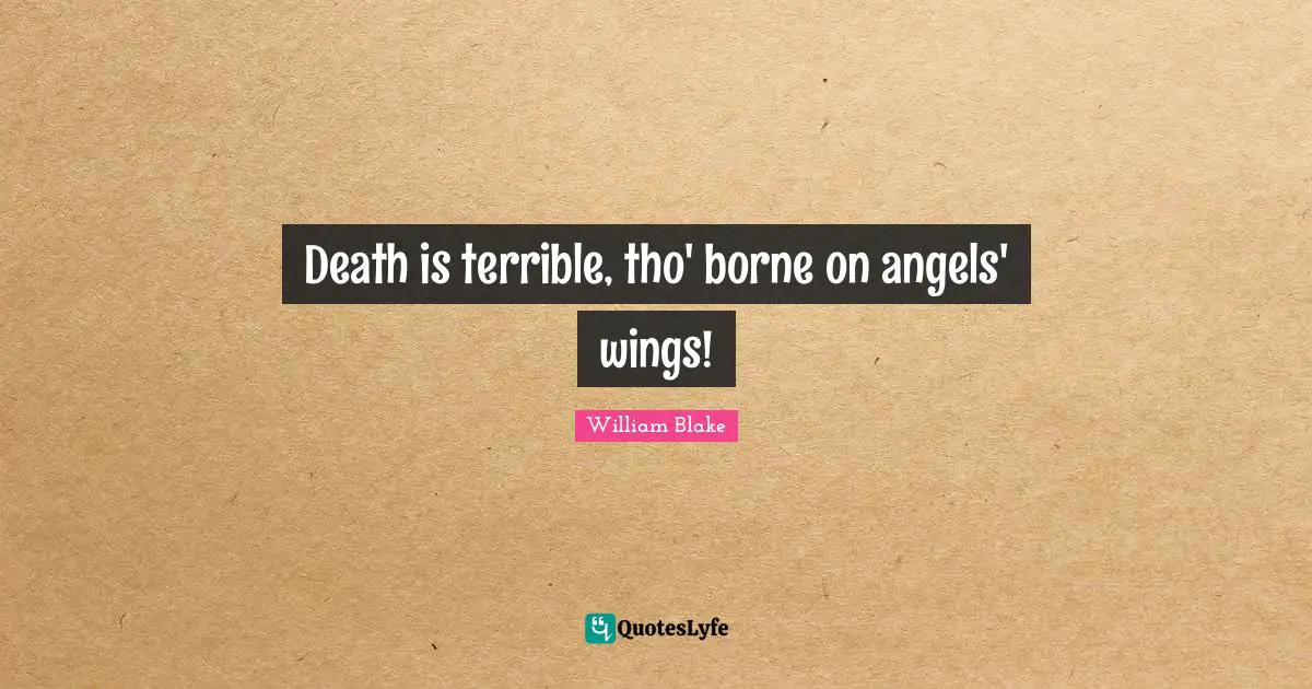 Death is terrible, tho' borne on angels' wings!