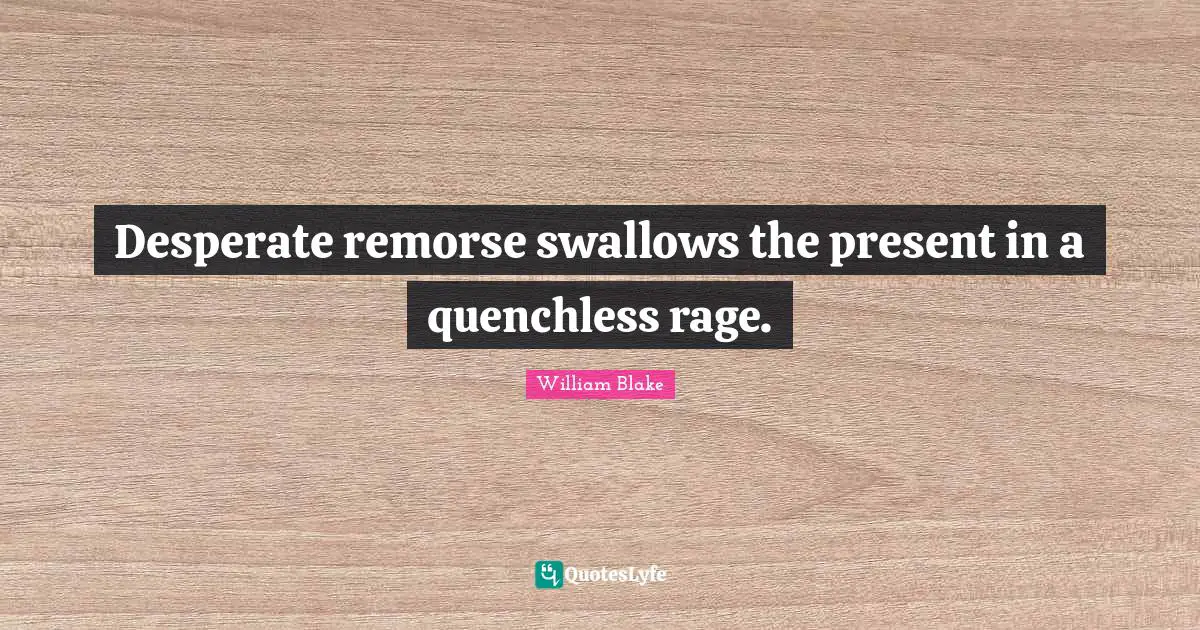 Desperate remorse swallows the present in a quenchless rage.
