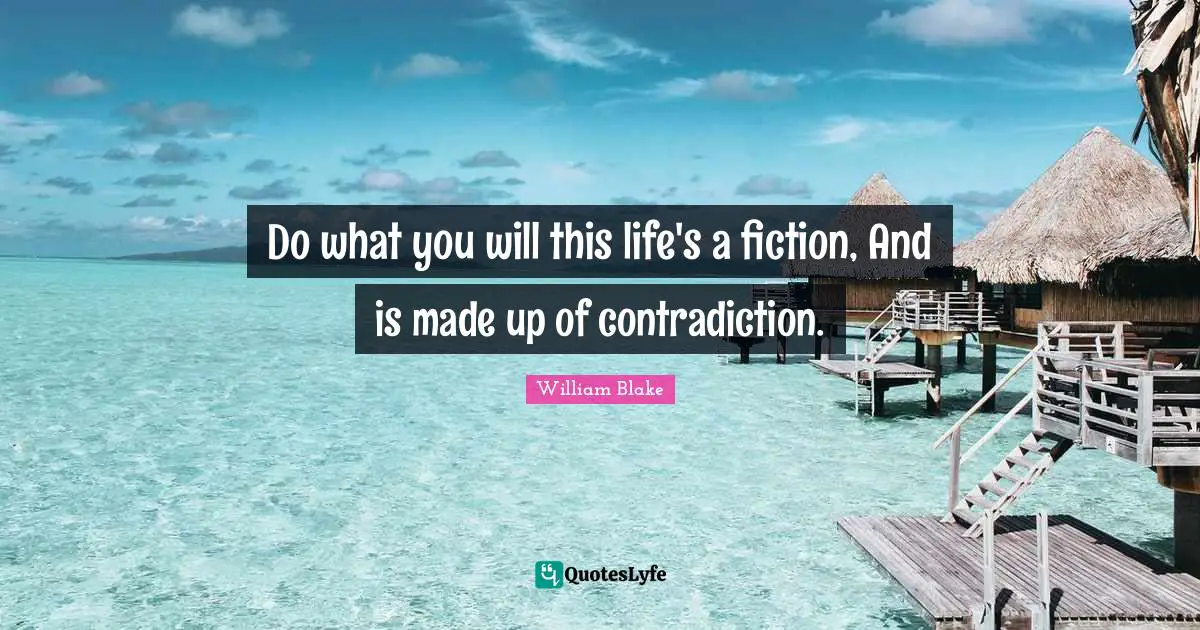 Do what you will this life's a fiction, And is made up of contradiction.