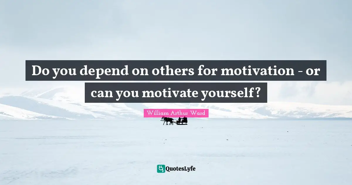 Do you depend on others for motivation - or can you motivate yourself?