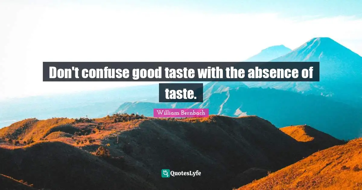 Don't confuse good taste with the absence of taste.