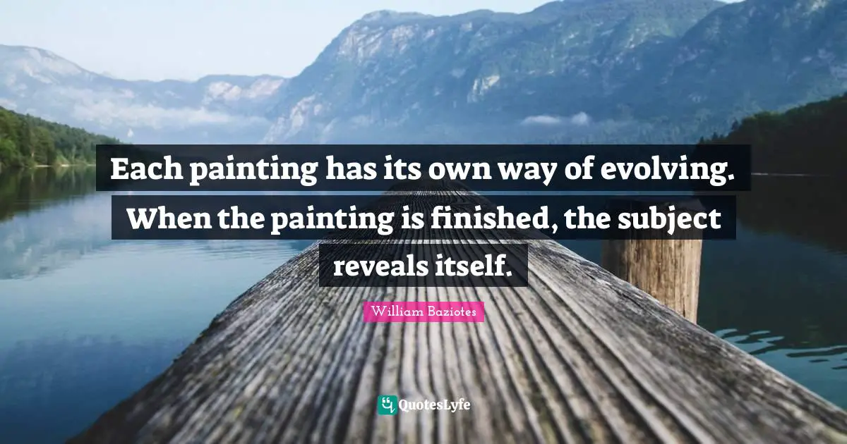 Each painting has its own way of evolving. When the painting is finished, the subject reveals itself.