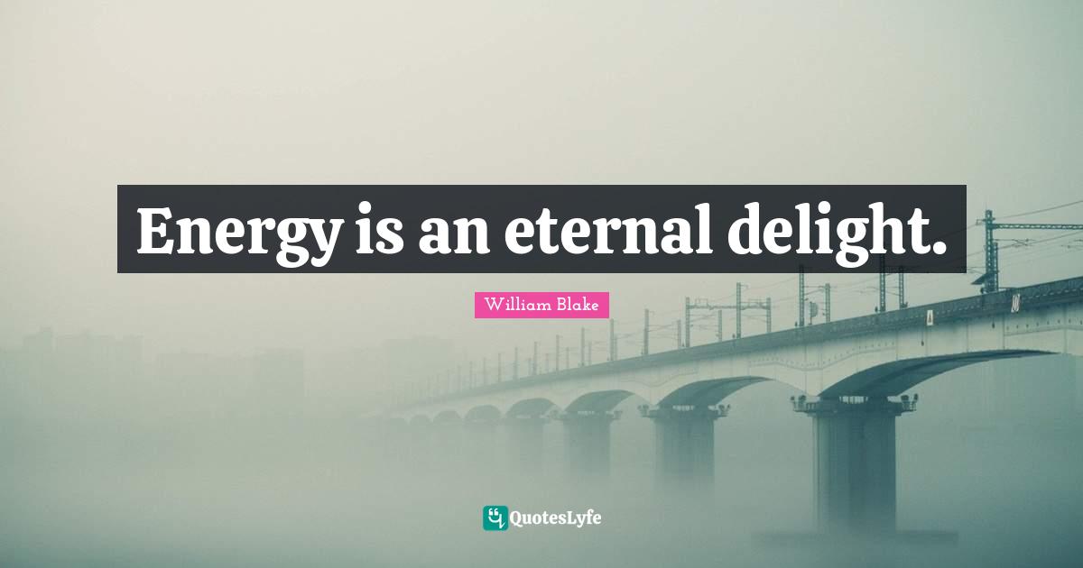 Energy is an eternal delight.