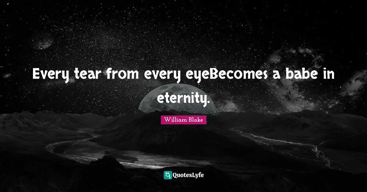 Every tear from every eyeBecomes a babe in eternity.