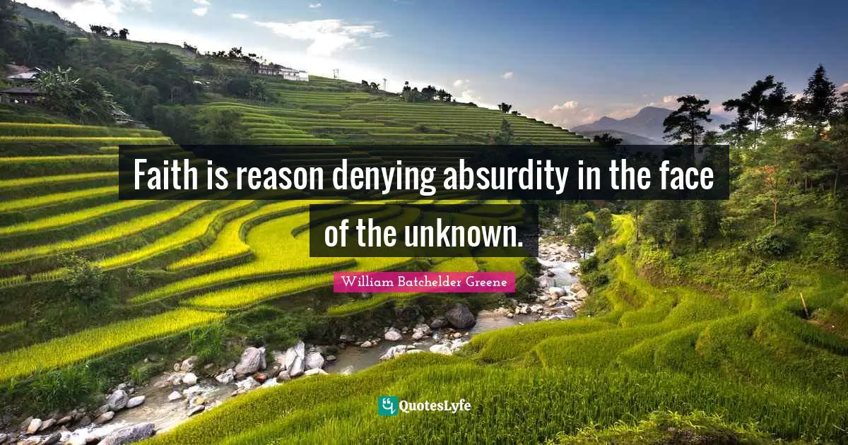 Faith is reason denying absurdity in the face of the unknown.