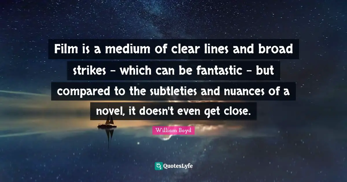Film is a medium of clear lines and broad strikes - which can be fantastic - but compared to the subtleties and nuances of a novel, it doesn't even get close.