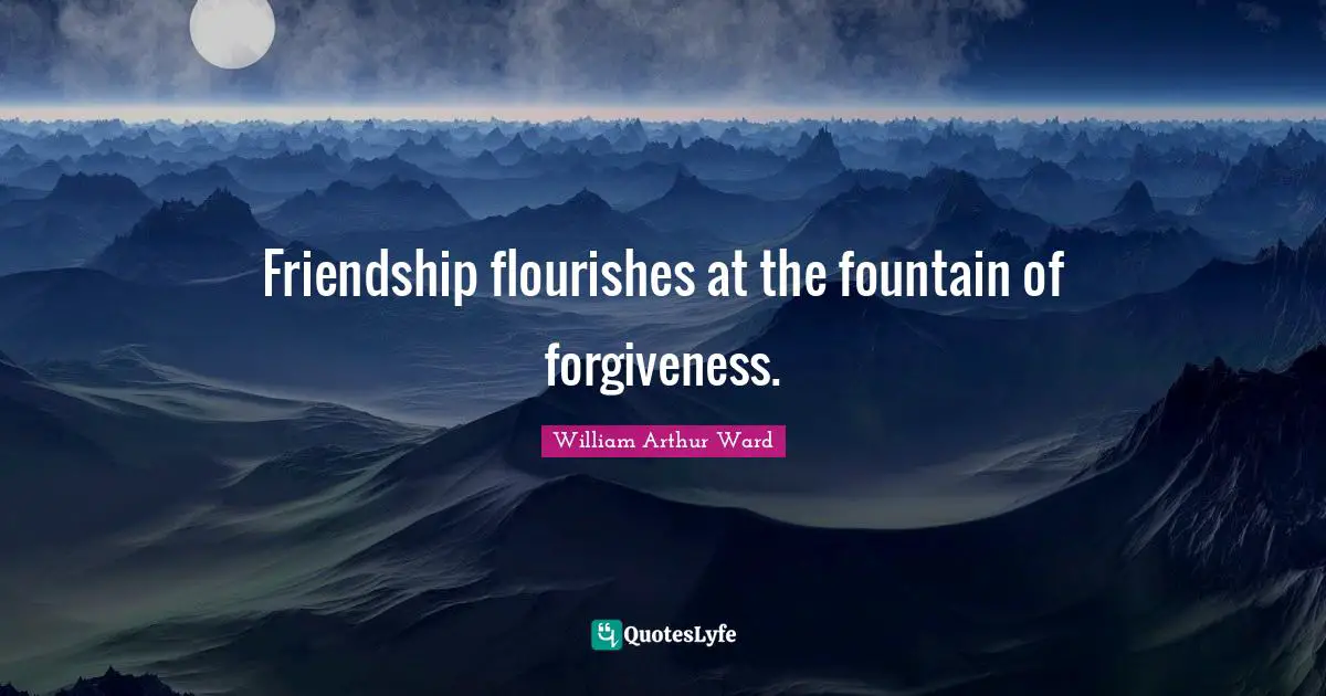 Fountain Quotes: "Friendship flourishes at the fountain of forgiveness."