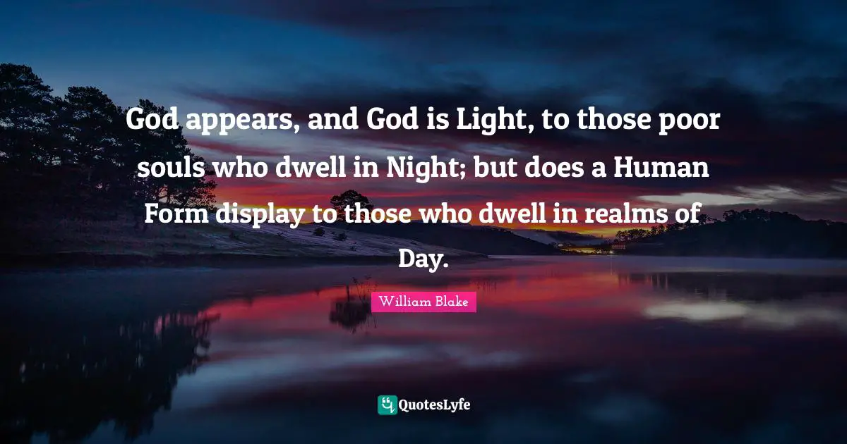 God appears, and God is Light, to those poor souls who dwell in Night; but does a Human Form display to those who dwell in realms of Day.
