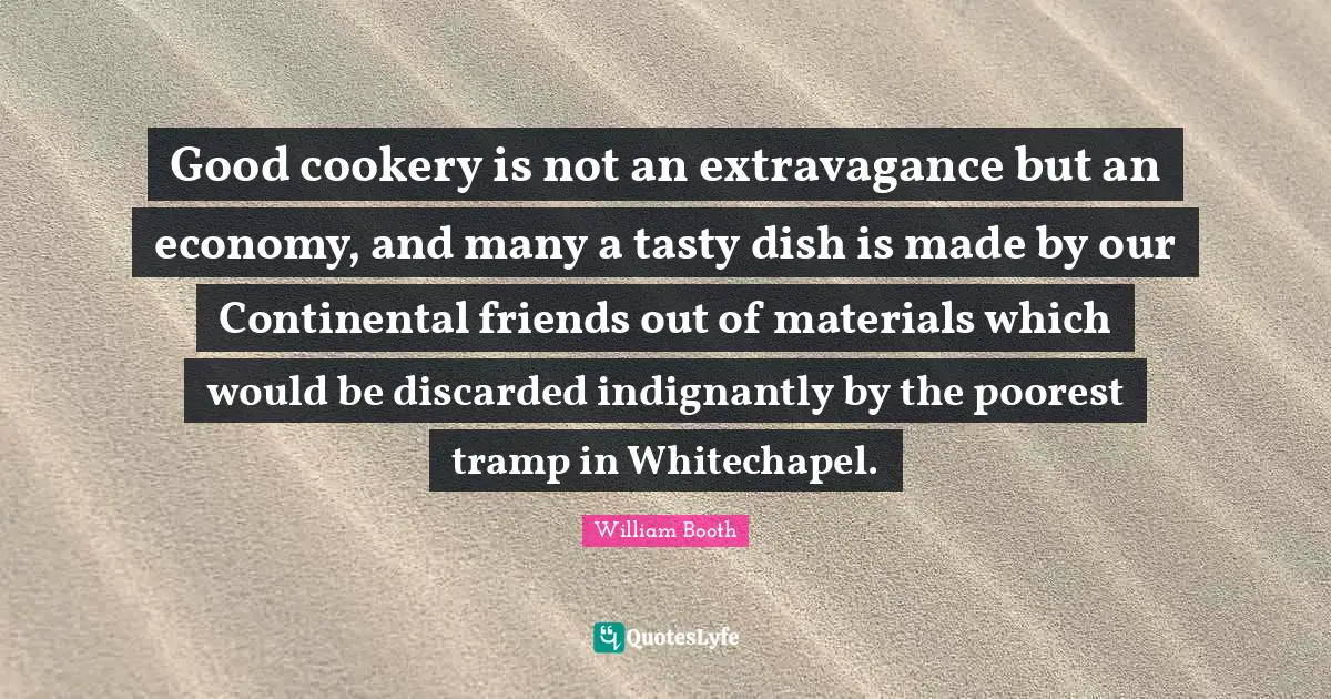 Good cookery is not an extravagance but an economy, and many a tasty dish is made by our Continental friends out of materials which would be discarded indignantly by the poorest tramp in Whitechapel.