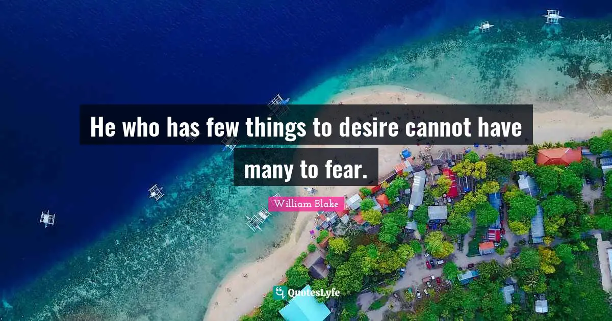 He who has few things to desire cannot have many to fear.