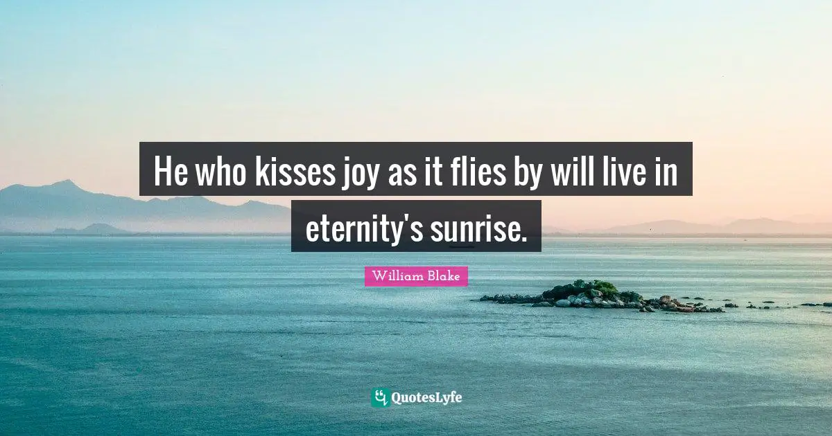 Kissing Quotes: "He who kisses joy as it flies by will live in eternity's sunrise."