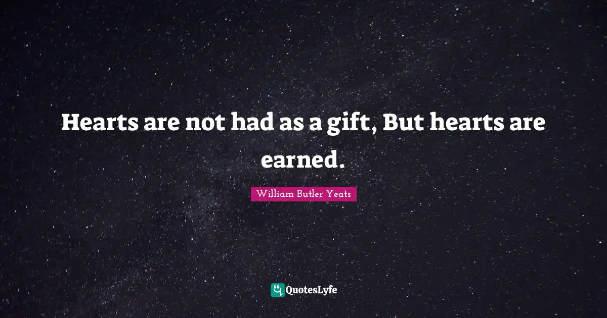 William Butler Yeats Quotes: "Hearts are not had as a gift, But hearts are earned."