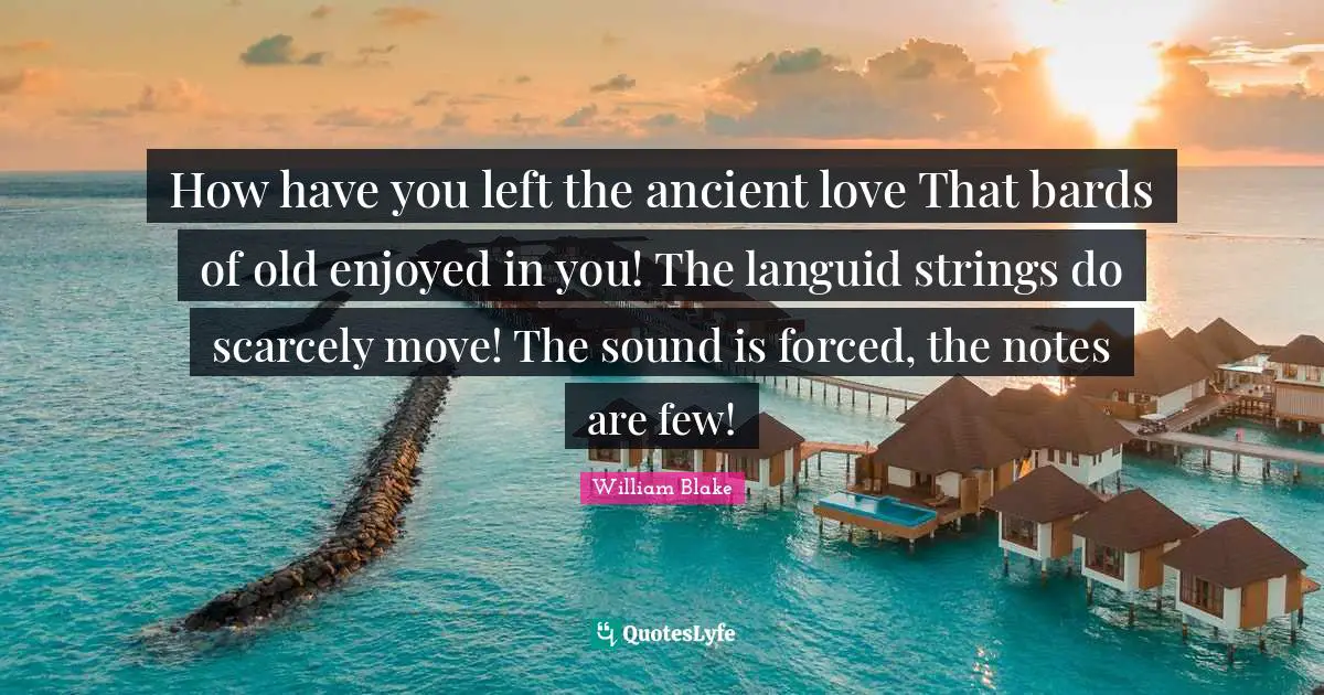 Strings Quotes: "How have you left the ancient love That bards of old enjoyed in you! The languid strings do scarcely move! The sound is forced, the notes are few!"