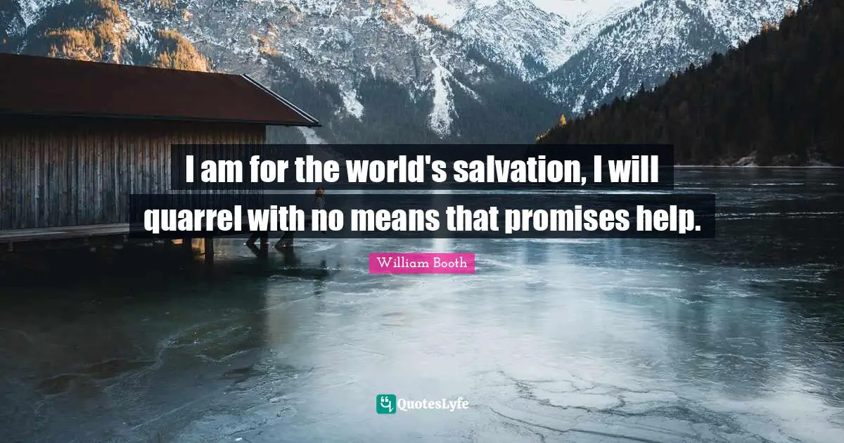 I am for the world's salvation, I will quarrel with no means that promises help.