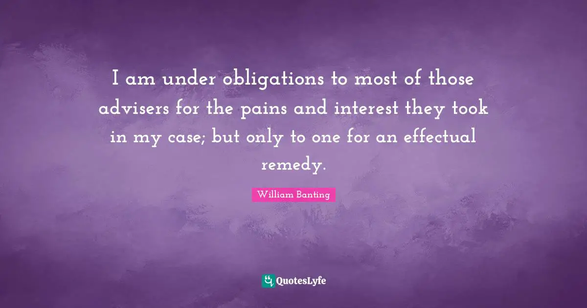 I am under obligations to most of those advisers for the pains and interest they took in my case; but only to one for an effectual remedy.