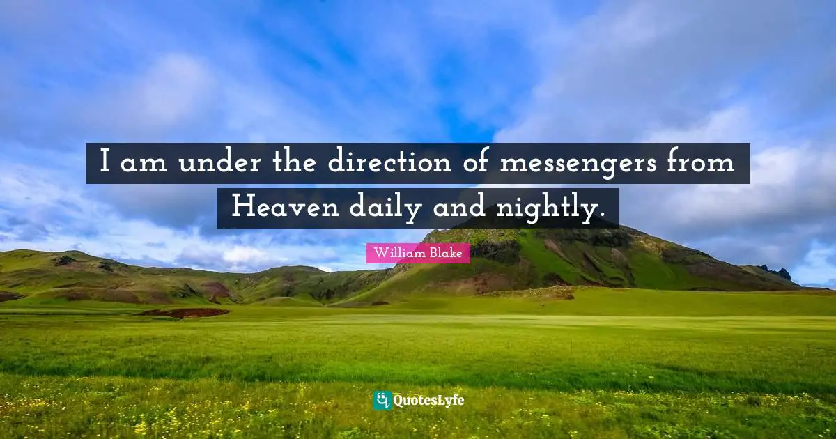I am under the direction of messengers from Heaven daily and nightly.