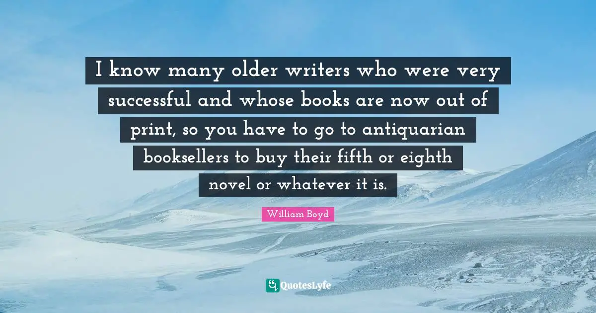 I know many older writers who were very successful and whose books are now out of print, so you have to go to antiquarian booksellers to buy their fifth or eighth novel or whatever it is.