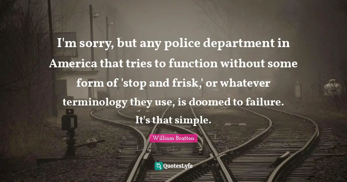 I'm sorry, but any police department in America that tries to function without some form of 'stop and frisk,' or whatever terminology they use, is doomed to failure. It's that simple.