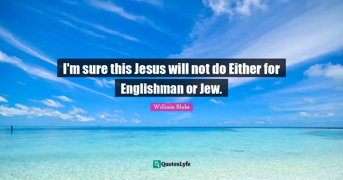 I'm sure this Jesus will not do Either for Englishman or Jew.