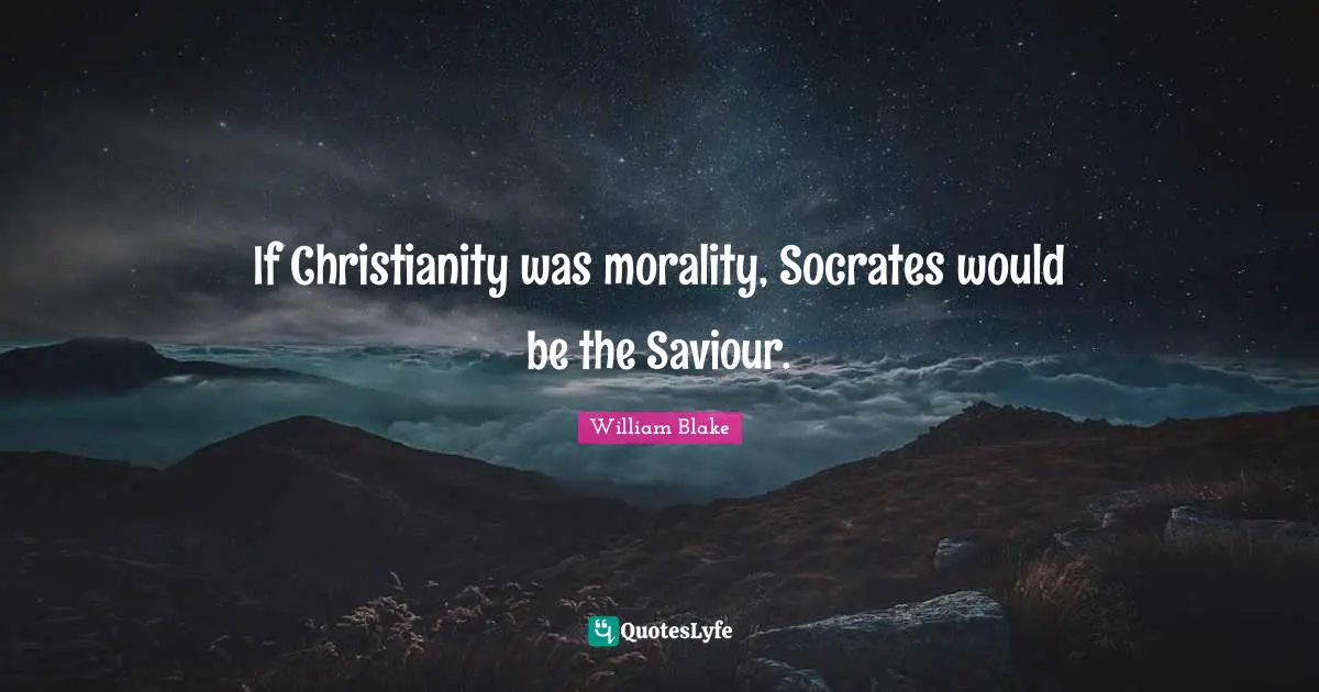 If Christianity was morality, Socrates would be the Saviour.