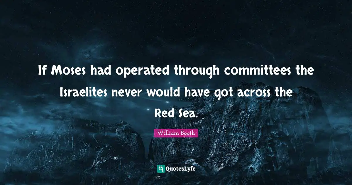 Sea Quotes: "If Moses had operated through committees the Israelites never would have got across the Red Sea."
