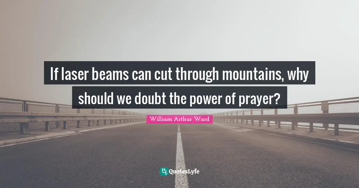 If laser beams can cut through mountains, why should we doubt the power of prayer?