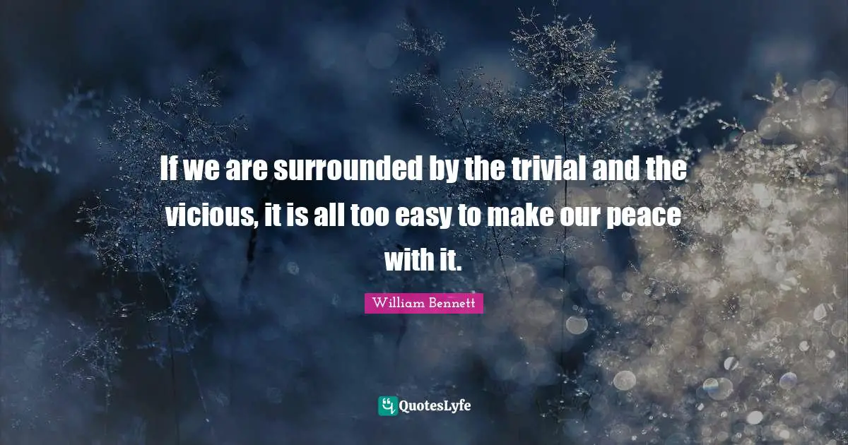 Vicious Quotes: "If we are surrounded by the trivial and the vicious, it is all too easy to make our peace with it."