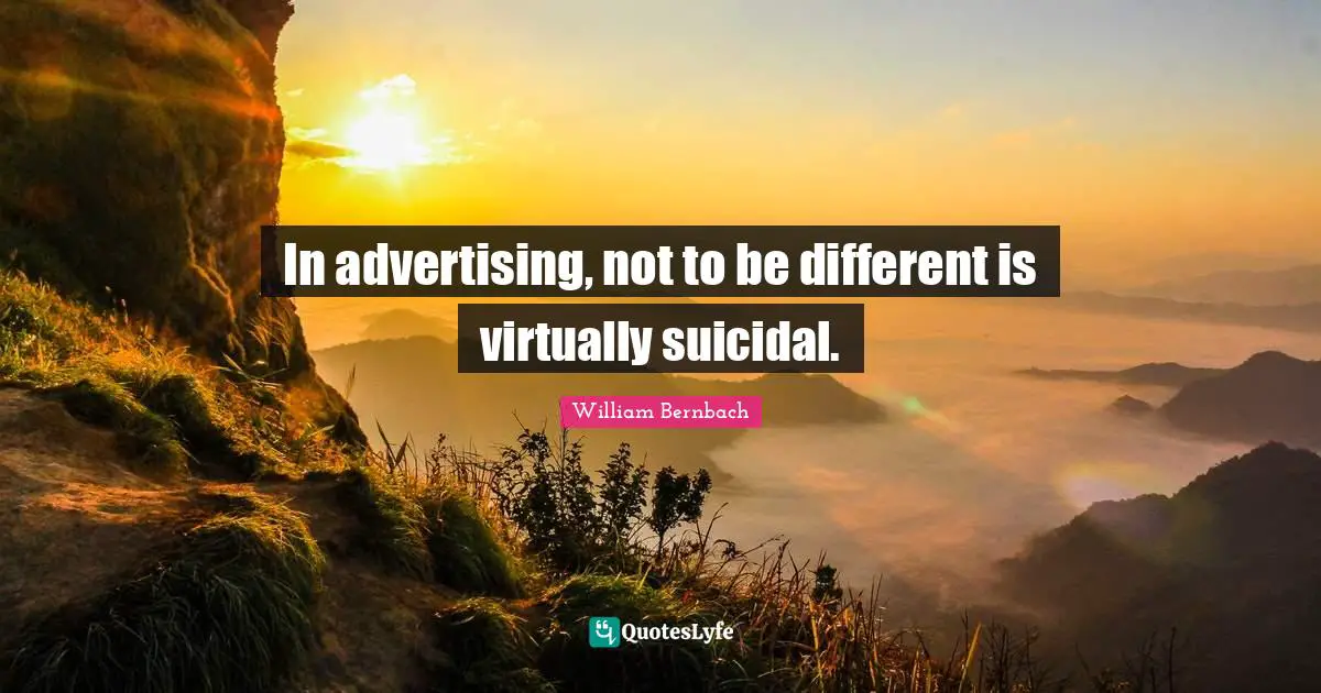 In advertising, not to be different is virtually suicidal.