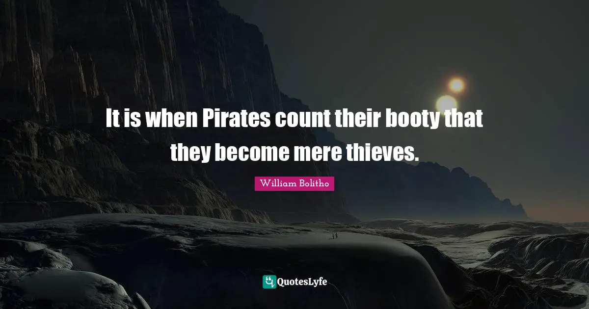 It is when Pirates count their booty that they become mere thieves.